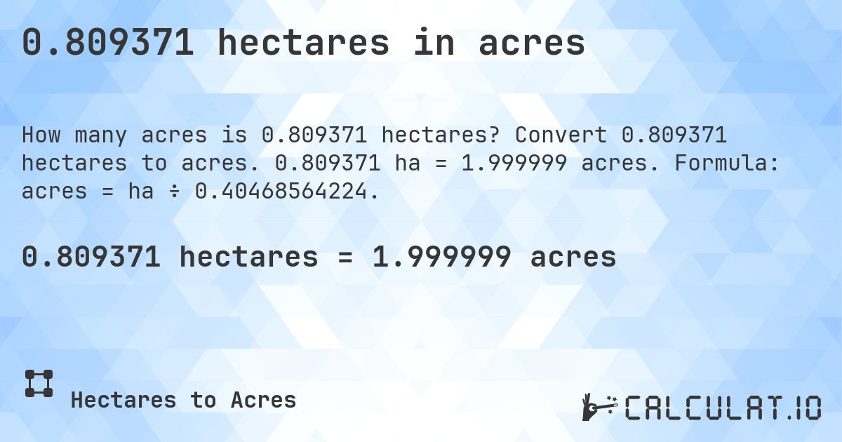 0.809371 hectares in acres. Convert 0.809371 hectares to acres. 0.809371 ha = 1.999999 acres. Formula: acres = ha ÷ 0.40468564224.