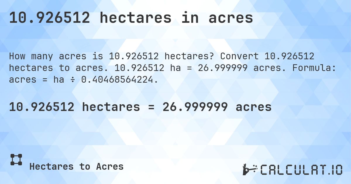 10.926512 hectares in acres. Convert 10.926512 hectares to acres. 10.926512 ha = 26.999999 acres. Formula: acres = ha ÷ 0.40468564224.