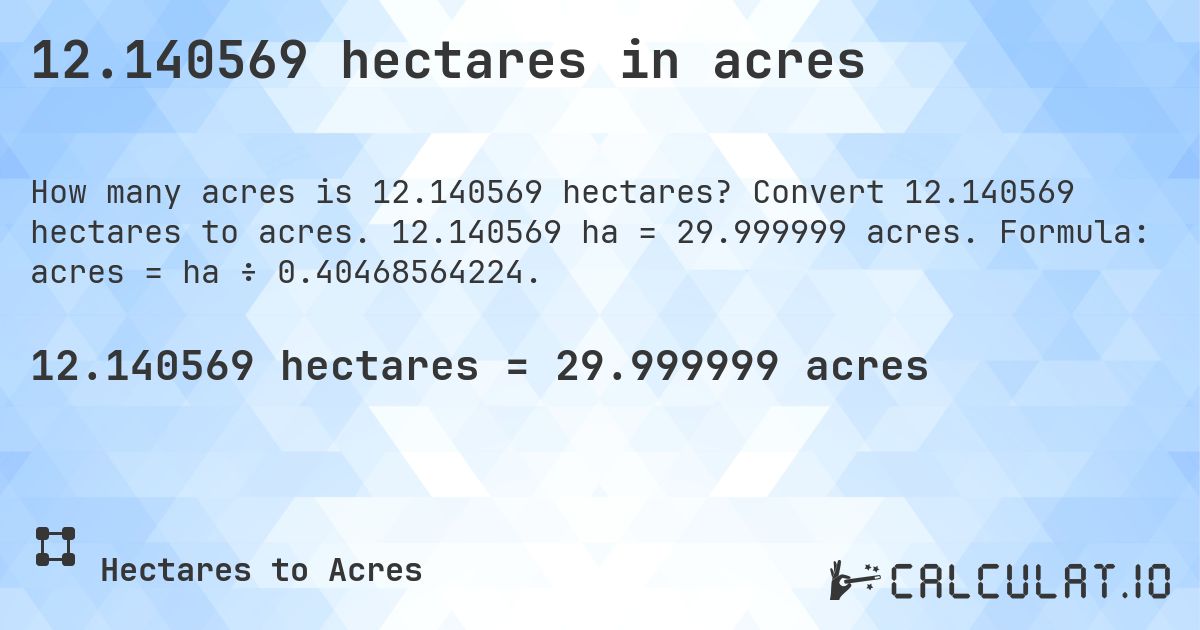 12.140569 hectares in acres. Convert 12.140569 hectares to acres. 12.140569 ha = 29.999999 acres. Formula: acres = ha ÷ 0.40468564224.