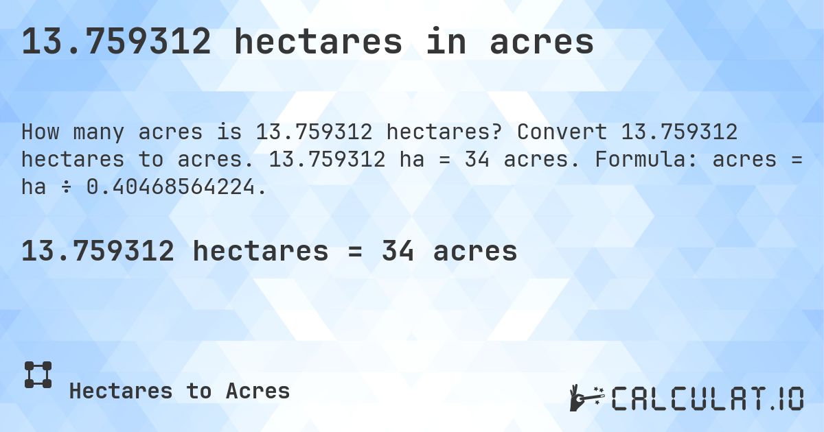 13.759312 hectares in acres. Convert 13.759312 hectares to acres. 13.759312 ha = 34 acres. Formula: acres = ha ÷ 0.40468564224.