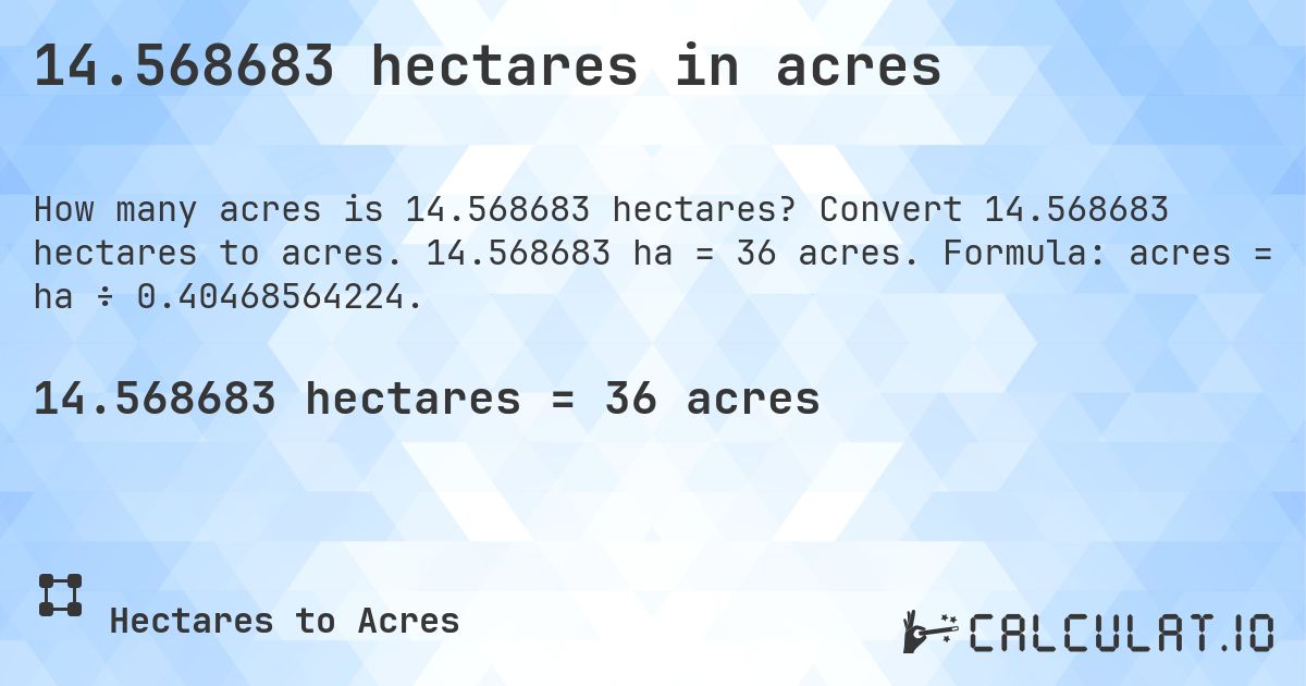 14.568683 hectares in acres. Convert 14.568683 hectares to acres. 14.568683 ha = 36 acres. Formula: acres = ha ÷ 0.40468564224.