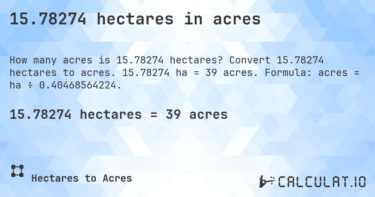 15.78274 hectares in acres. Convert 15.78274 hectares to acres. 15.78274 ha = 39 acres. Formula: acres = ha ÷ 0.40468564224.