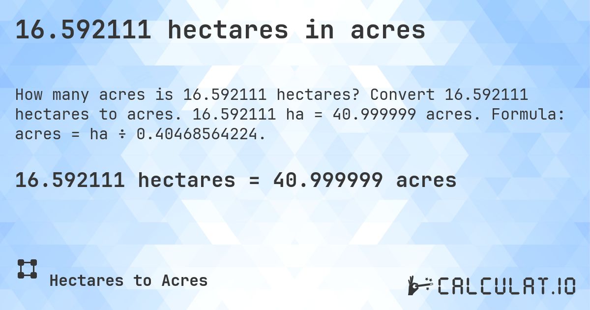 16.592111 hectares in acres. Convert 16.592111 hectares to acres. 16.592111 ha = 40.999999 acres. Formula: acres = ha ÷ 0.40468564224.