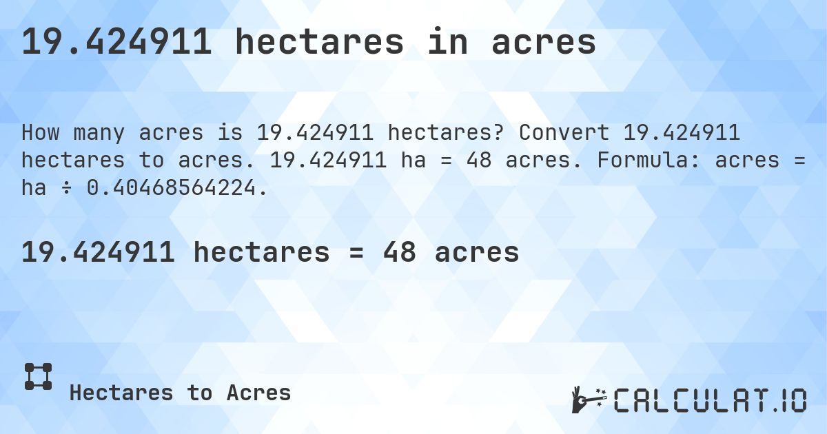 19.424911 hectares in acres. Convert 19.424911 hectares to acres. 19.424911 ha = 48 acres. Formula: acres = ha ÷ 0.40468564224.