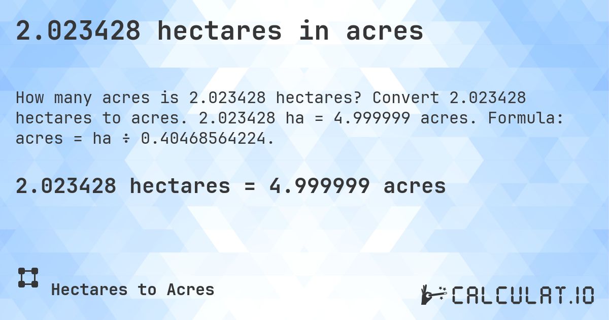 2.023428 hectares in acres. Convert 2.023428 hectares to acres. 2.023428 ha = 4.999999 acres. Formula: acres = ha ÷ 0.40468564224.