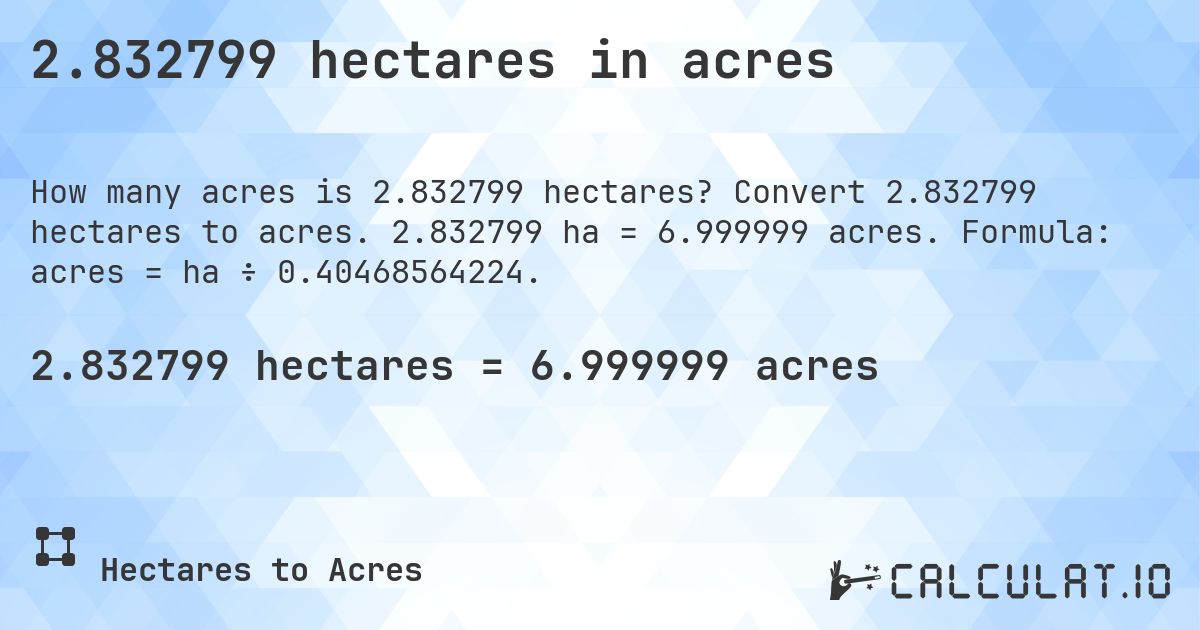 2.832799 hectares in acres. Convert 2.832799 hectares to acres. 2.832799 ha = 6.999999 acres. Formula: acres = ha ÷ 0.40468564224.