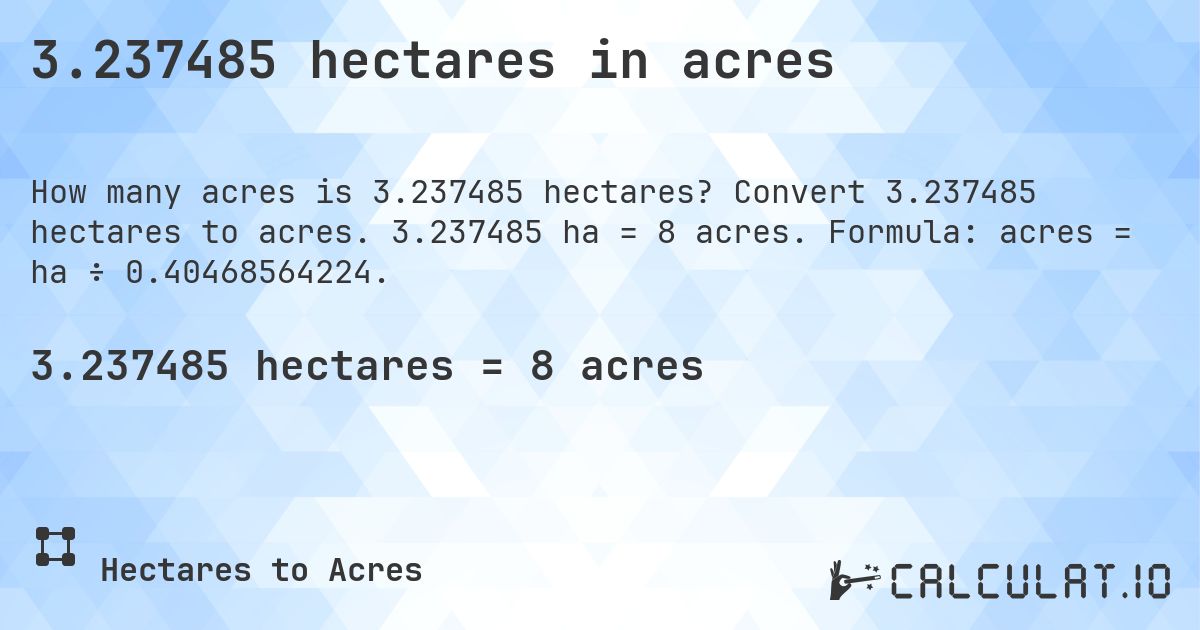 3.237485 hectares in acres. Convert 3.237485 hectares to acres. 3.237485 ha = 8 acres. Formula: acres = ha ÷ 0.40468564224.