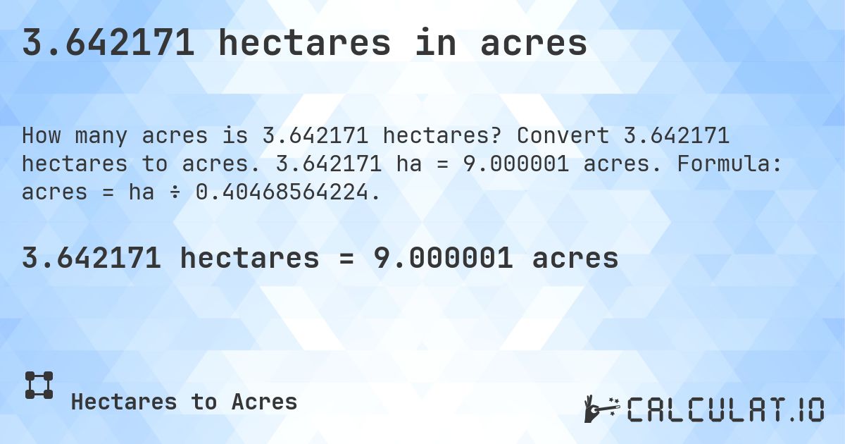 3.642171 hectares in acres. Convert 3.642171 hectares to acres. 3.642171 ha = 9.000001 acres. Formula: acres = ha ÷ 0.40468564224.