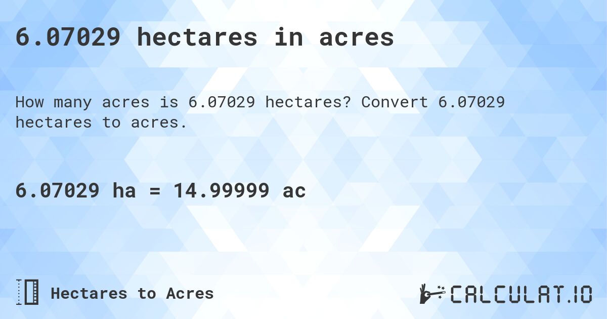 6.07029 hectares in acres. Convert 6.07029 hectares to acres.