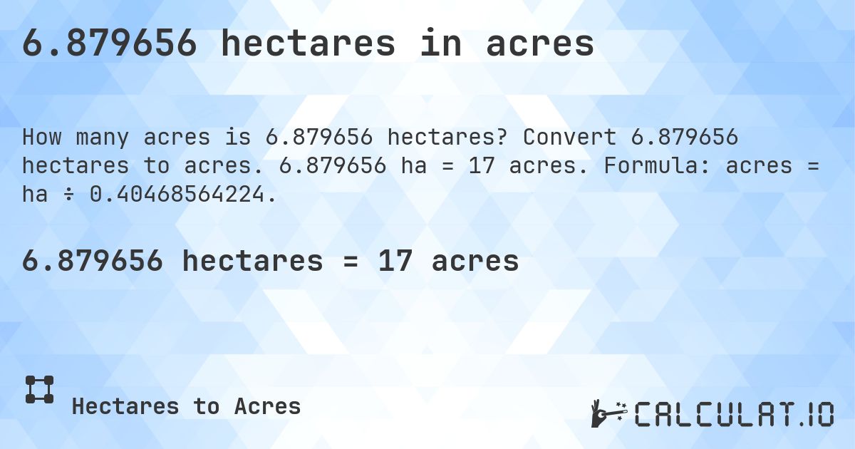 6.879656 hectares in acres. Convert 6.879656 hectares to acres. 6.879656 ha = 17 acres. Formula: acres = ha ÷ 0.40468564224.