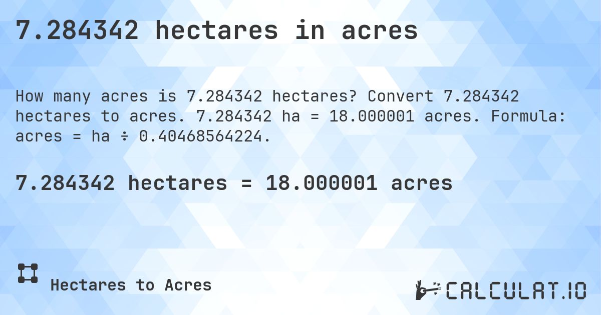 7.284342 hectares in acres. Convert 7.284342 hectares to acres. 7.284342 ha = 18.000001 acres. Formula: acres = ha ÷ 0.40468564224.