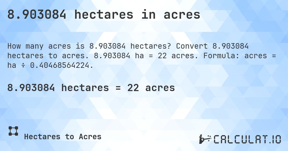 8.903084 hectares in acres. Convert 8.903084 hectares to acres. 8.903084 ha = 22 acres. Formula: acres = ha ÷ 0.40468564224.
