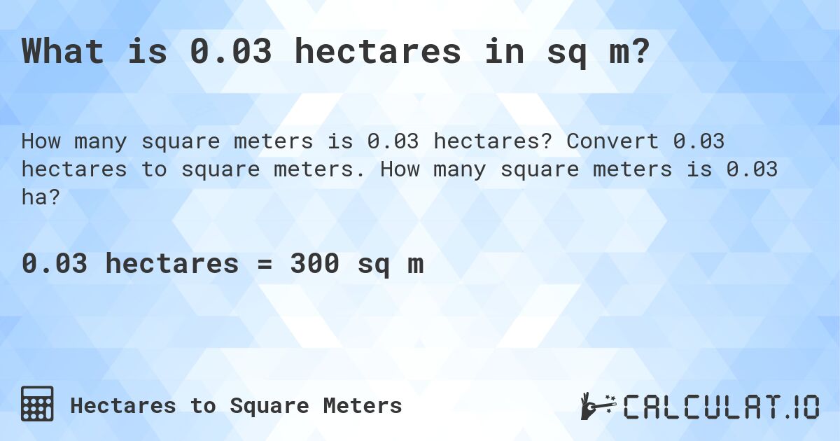 What is 0.03 hectares in sq m?. Convert 0.03 hectares to square meters. How many square meters is 0.03 ha?