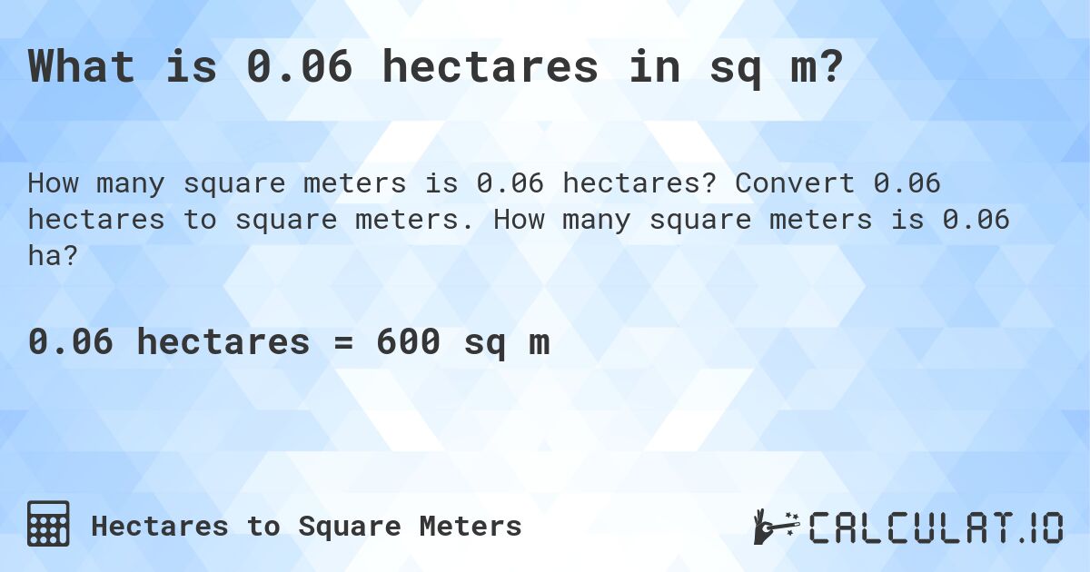 What is 0.06 hectares in sq m?. Convert 0.06 hectares to square meters. How many square meters is 0.06 ha?
