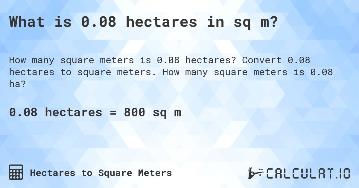 What is 0.08 hectares in sq m?. Convert 0.08 hectares to square meters. How many square meters is 0.08 ha?