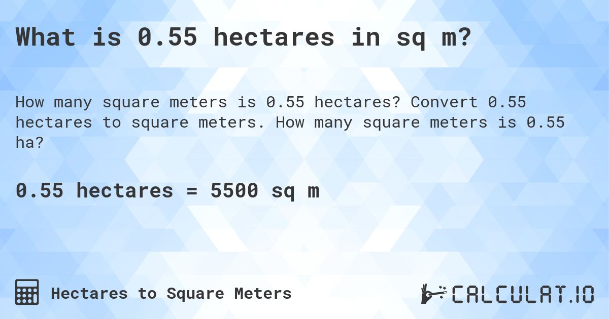 What is 0.55 hectares in sq m?. Convert 0.55 hectares to square meters. How many square meters is 0.55 ha?