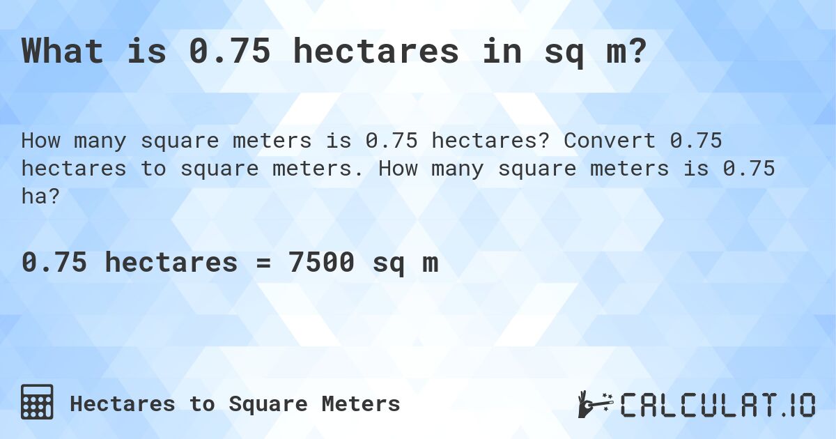What is 0.75 hectares in sq m?. Convert 0.75 hectares to square meters. How many square meters is 0.75 ha?