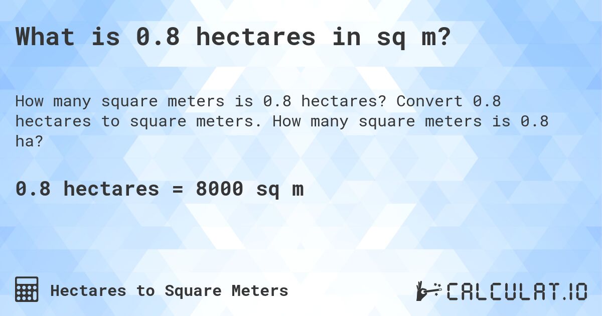 What is 0.8 hectares in sq m?. Convert 0.8 hectares to square meters. How many square meters is 0.8 ha?