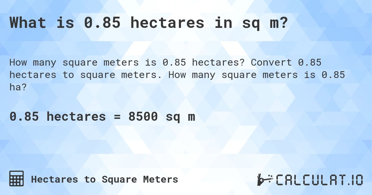 What is 0.85 hectares in sq m?. Convert 0.85 hectares to square meters. How many square meters is 0.85 ha?