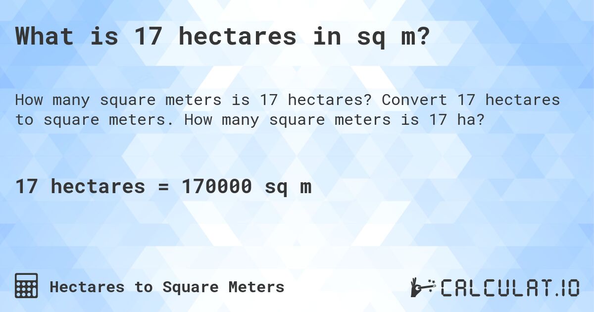What is 17 hectares in sq m?. Convert 17 hectares to square meters. How many square meters is 17 ha?