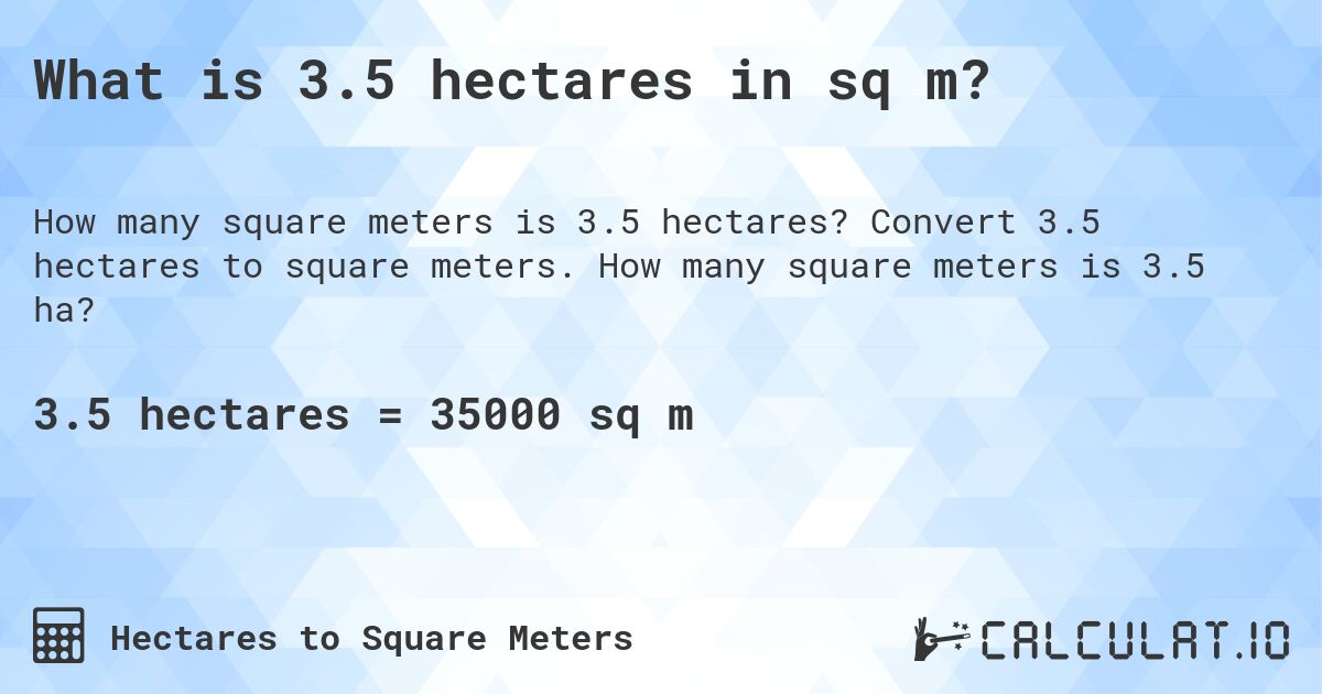 What is 3.5 hectares in sq m?. Convert 3.5 hectares to square meters. How many square meters is 3.5 ha?