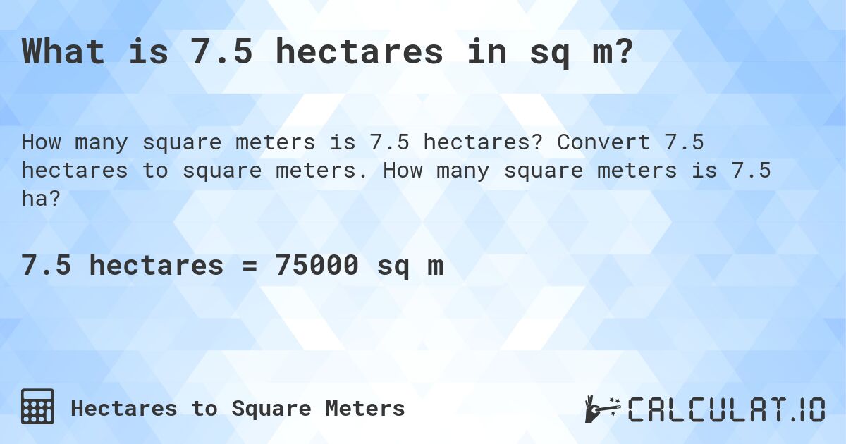 What is 7.5 hectares in sq m?. Convert 7.5 hectares to square meters. How many square meters is 7.5 ha?