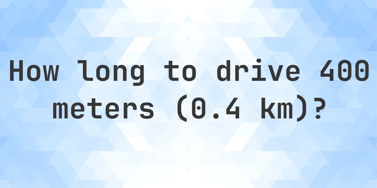How long does it take to drive 400 meters (0.4 km)? - Calculatio