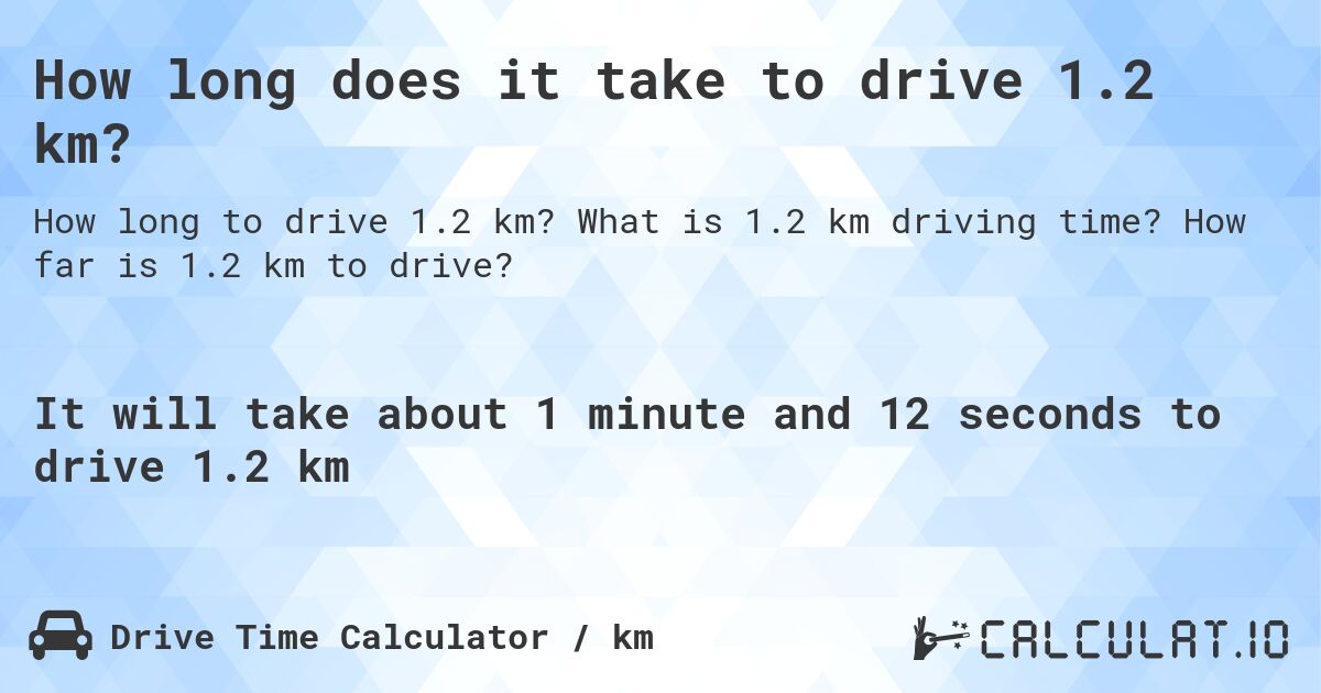How long does it take to drive 1.2 km?. What is 1.2 km driving time? How far is 1.2 km to drive?