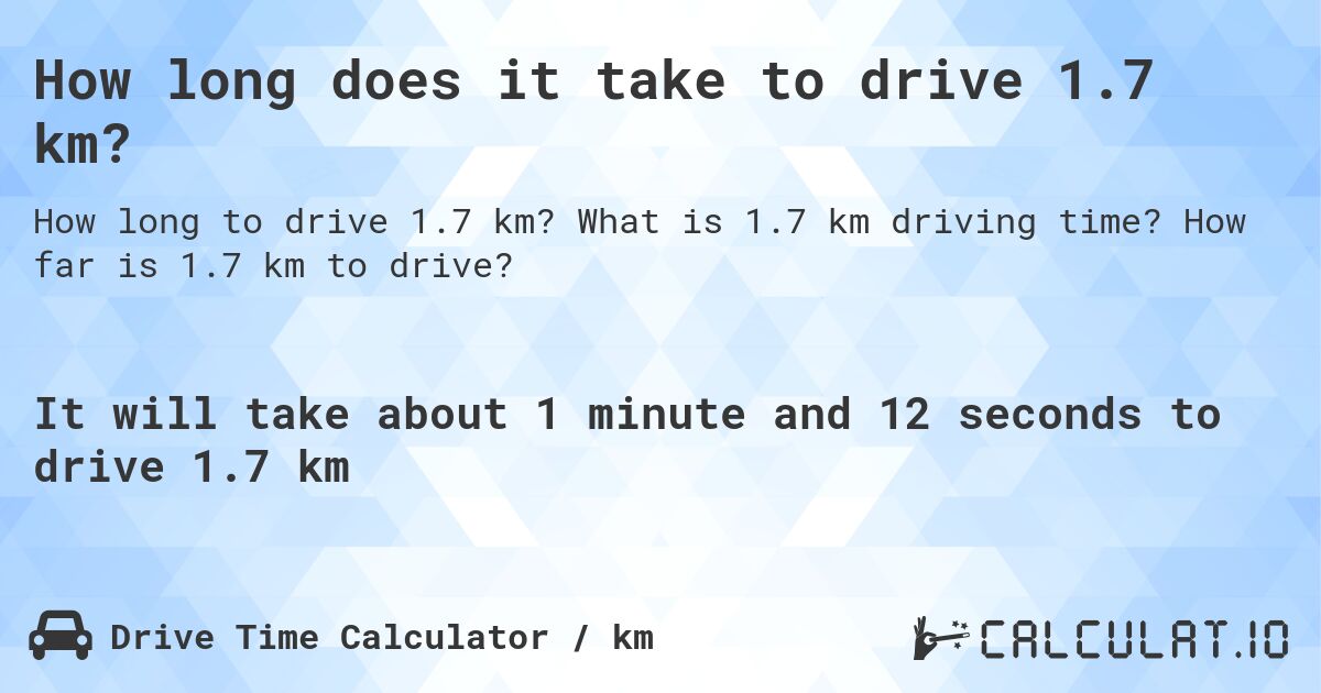 How long does it take to drive 1.7 km?. What is 1.7 km driving time? How far is 1.7 km to drive?
