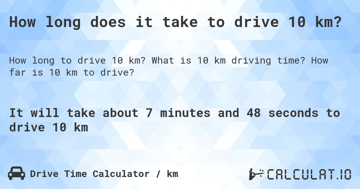 How long does it take to drive 10 km?. What is 10 km driving time? How far is 10 km to drive?