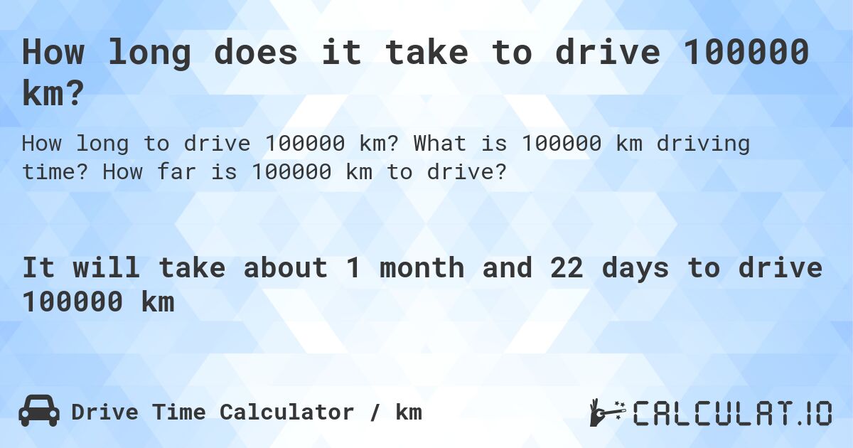 How long does it take to drive 100000 km?. What is 100000 km driving time? How far is 100000 km to drive?