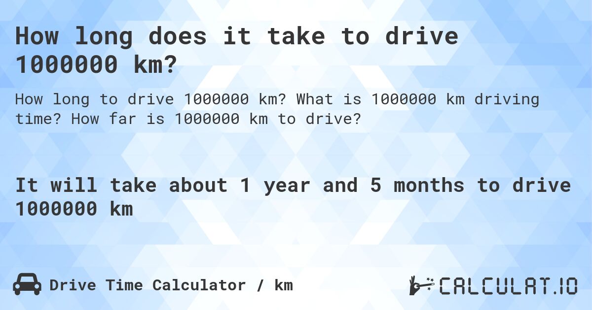 How long does it take to drive 1000000 km?. What is 1000000 km driving time? How far is 1000000 km to drive?