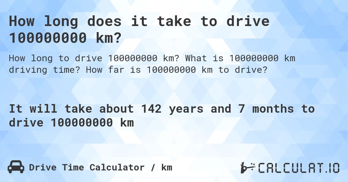 How long does it take to drive 100000000 km?. What is 100000000 km driving time? How far is 100000000 km to drive?