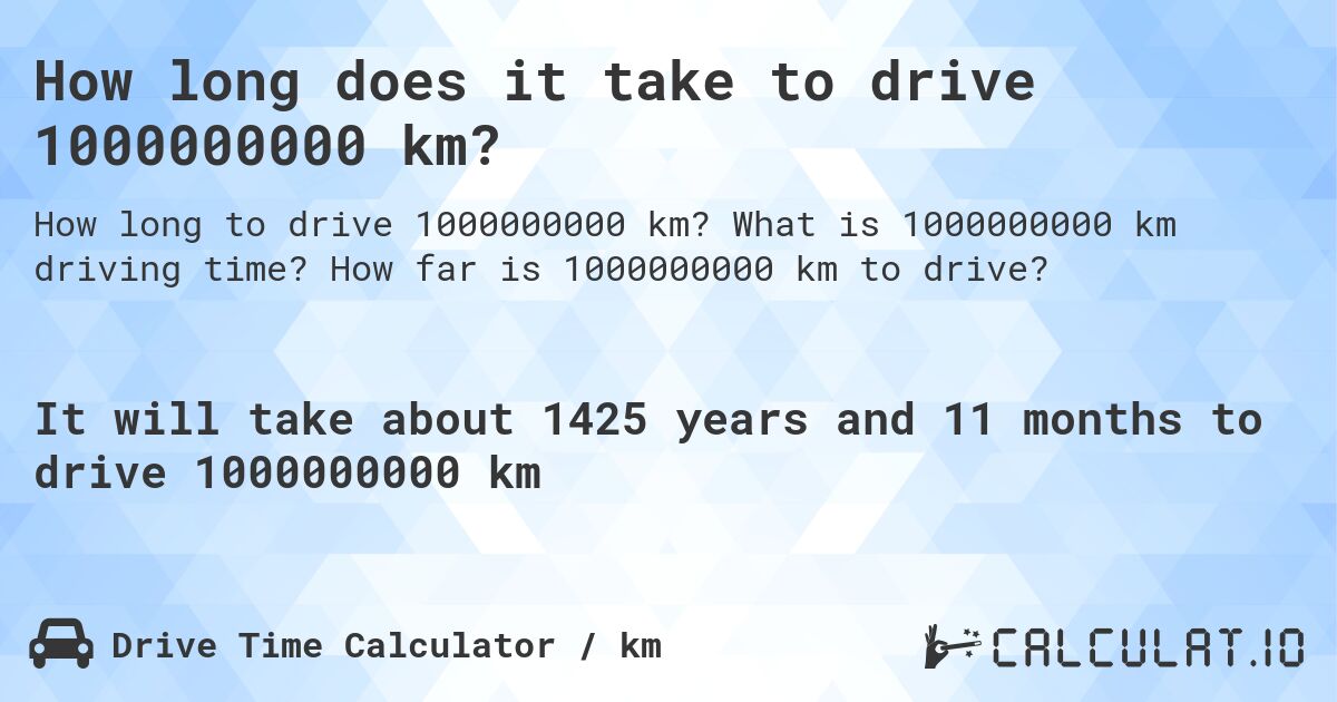 How long does it take to drive 1000000000 km?. What is 1000000000 km driving time? How far is 1000000000 km to drive?