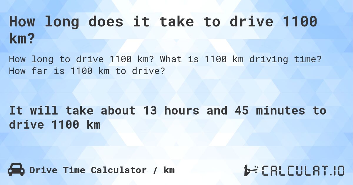 How long does it take to drive 1100 km?. What is 1100 km driving time? How far is 1100 km to drive?