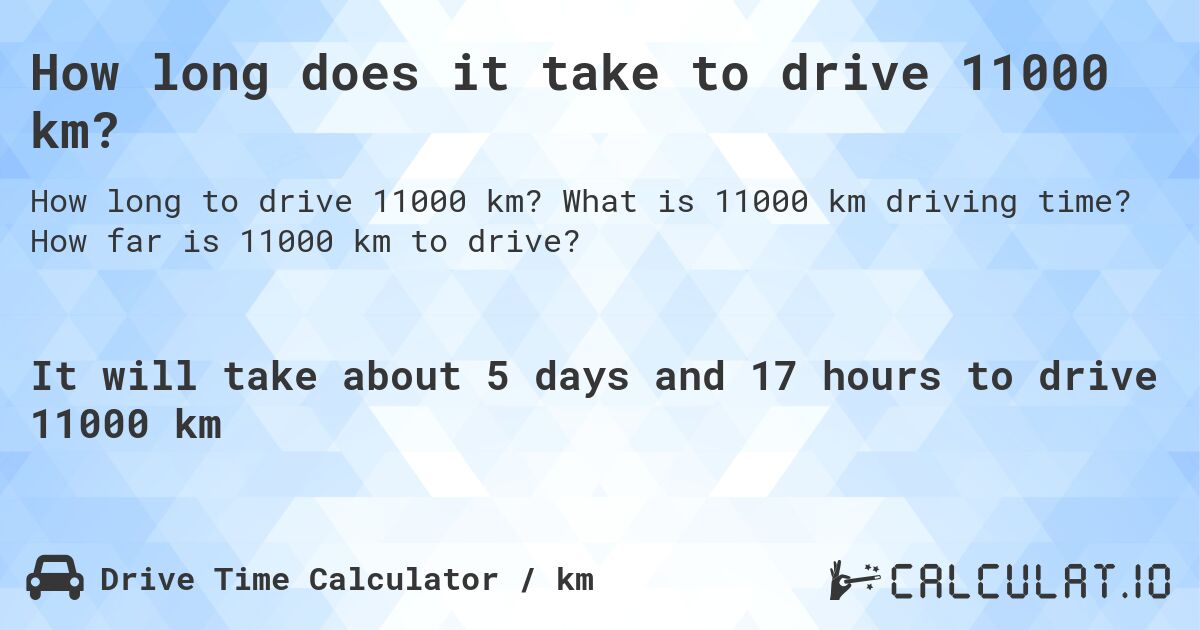 How long does it take to drive 11000 km?. What is 11000 km driving time? How far is 11000 km to drive?