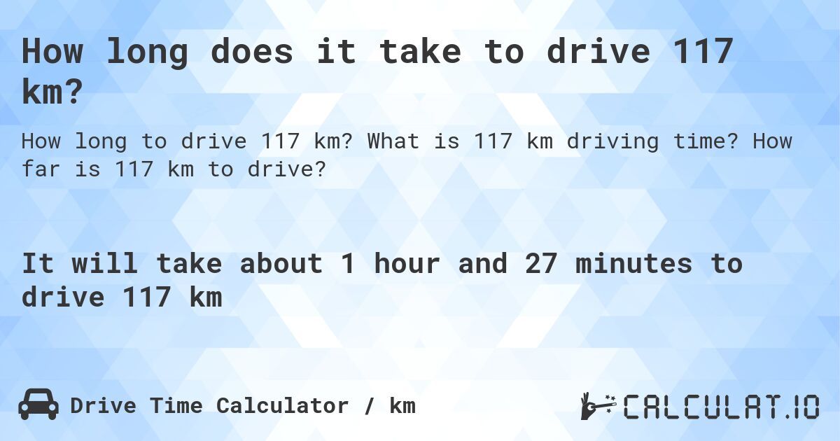 How long does it take to drive 117 km?. What is 117 km driving time? How far is 117 km to drive?