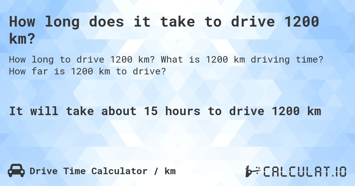 How long does it take to drive 1200 km?. What is 1200 km driving time? How far is 1200 km to drive?