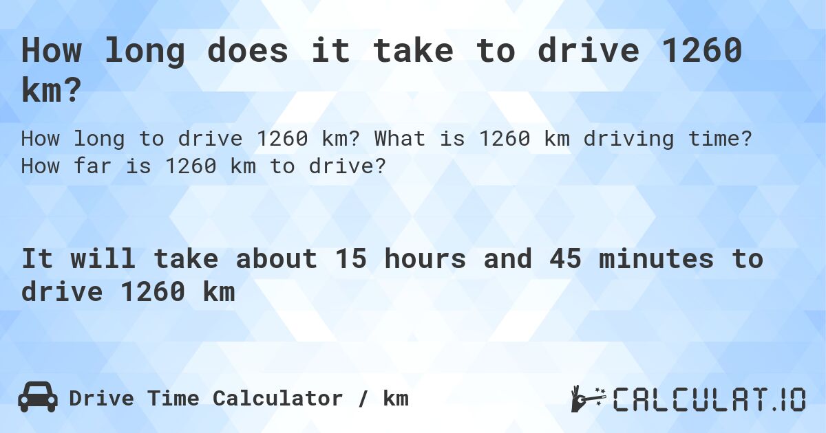 How long does it take to drive 1260 km?. What is 1260 km driving time? How far is 1260 km to drive?