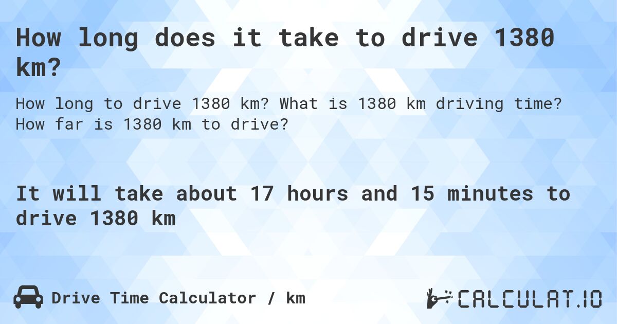 How long does it take to drive 1380 km?. What is 1380 km driving time? How far is 1380 km to drive?