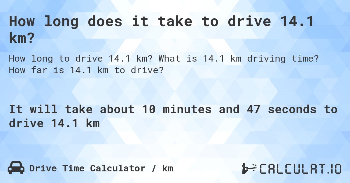 How long does it take to drive 14.1 km?. What is 14.1 km driving time? How far is 14.1 km to drive?