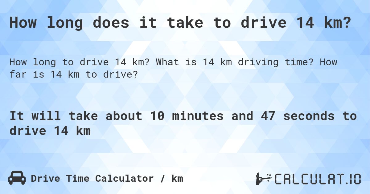 How long does it take to drive 14 km?. What is 14 km driving time? How far is 14 km to drive?