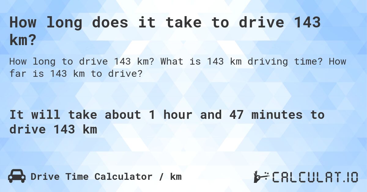 How long does it take to drive 143 km?. What is 143 km driving time? How far is 143 km to drive?