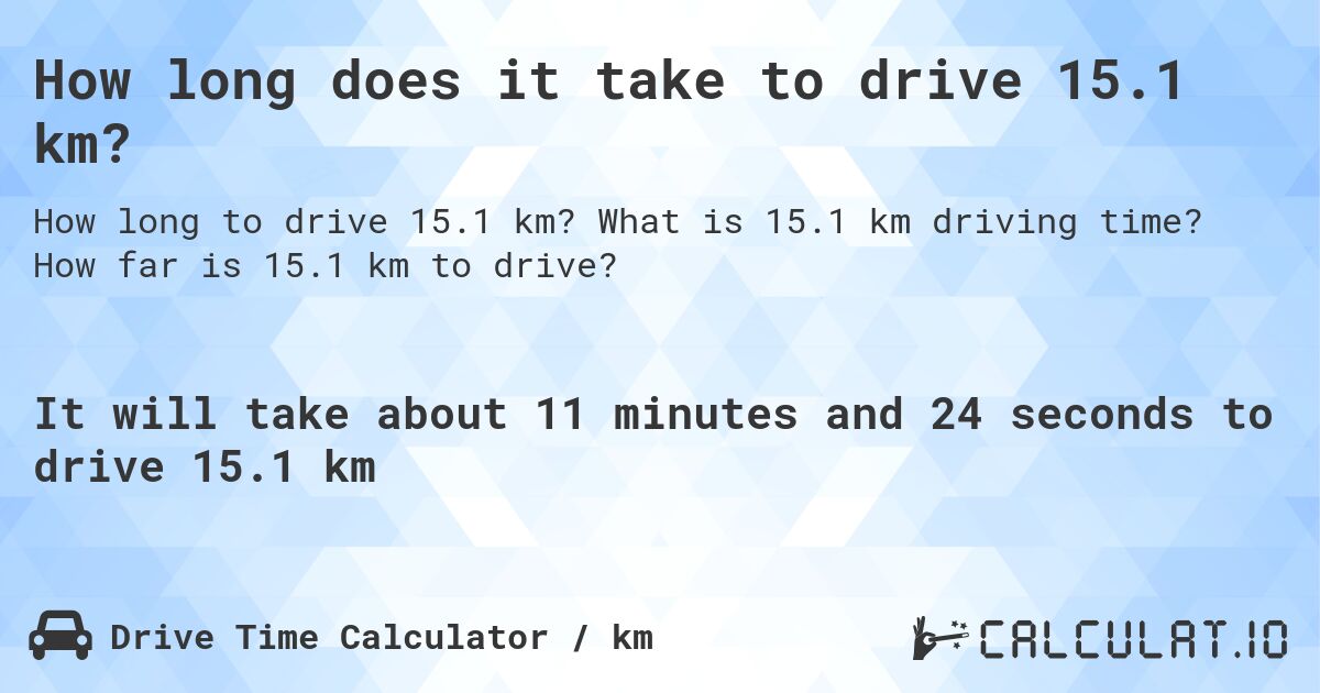 How long does it take to drive 15.1 km?. What is 15.1 km driving time? How far is 15.1 km to drive?