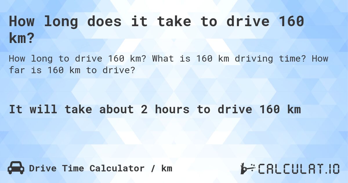 How long does it take to drive 160 km?. What is 160 km driving time? How far is 160 km to drive?