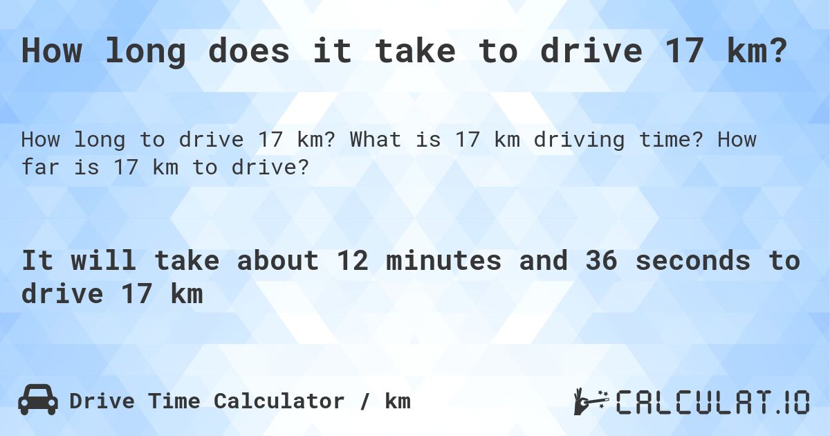 How long does it take to drive 17 km?. What is 17 km driving time? How far is 17 km to drive?