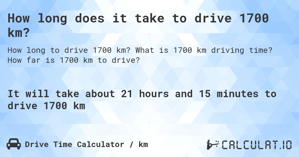 How long does it take to drive 1700 km?. What is 1700 km driving time? How far is 1700 km to drive?