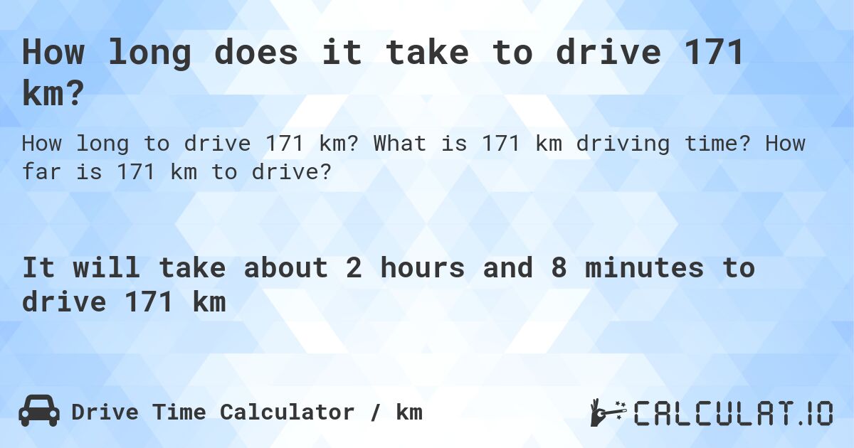 How long does it take to drive 171 km?. What is 171 km driving time? How far is 171 km to drive?
