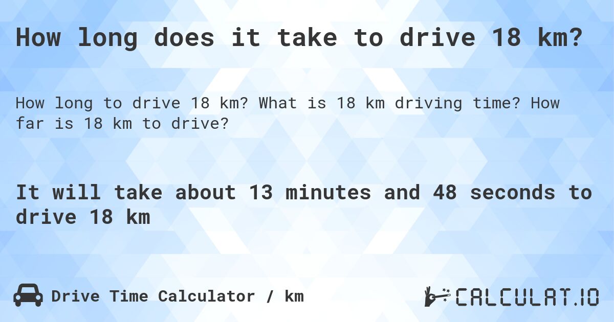 How long does it take to drive 18 km?. What is 18 km driving time? How far is 18 km to drive?