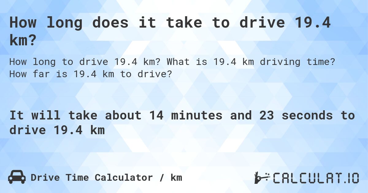 How long does it take to drive 19.4 km?. What is 19.4 km driving time? How far is 19.4 km to drive?